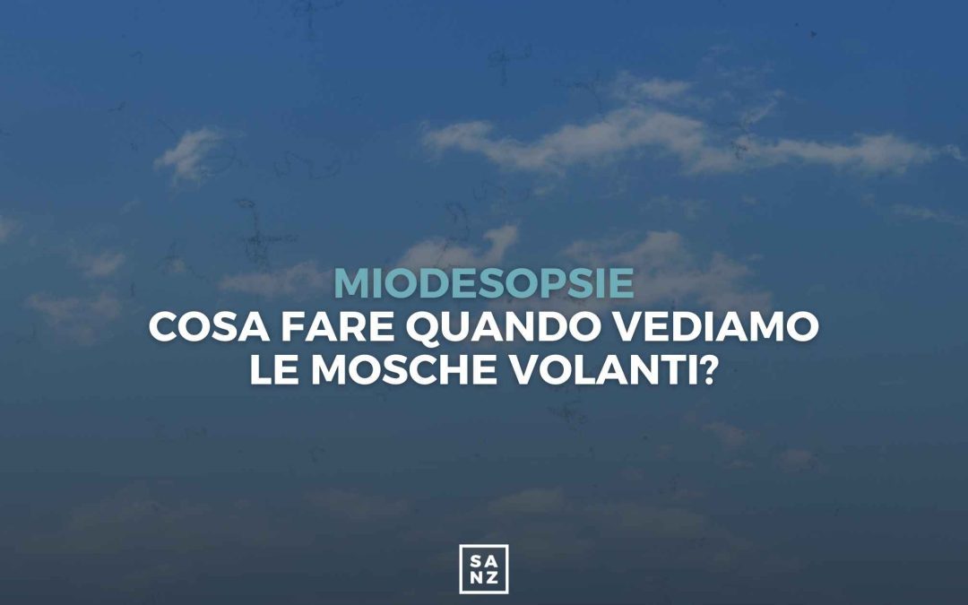 Miodesopsie, cosa fare quando vediamo le mosche volanti?