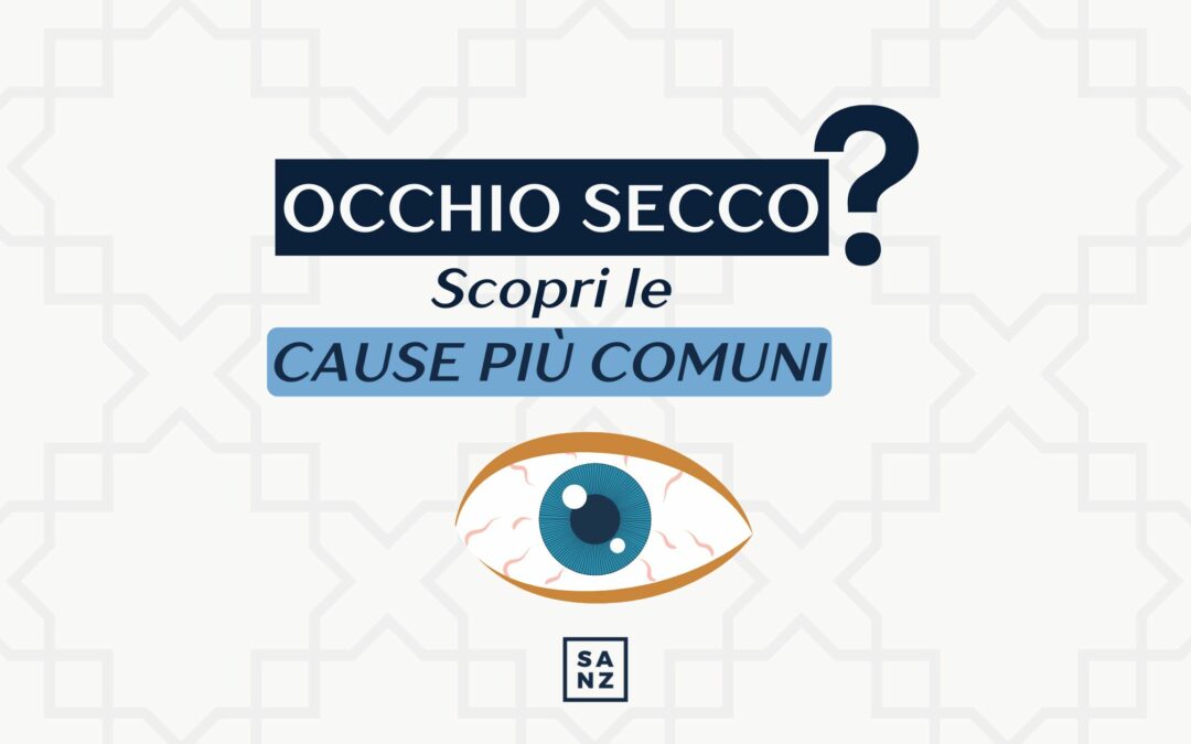 Occhio Secco? Scopri le cause più comuni.